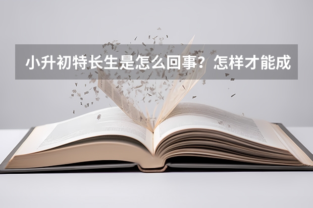 小升初特长生是怎么回事？怎样才能成为特长生？