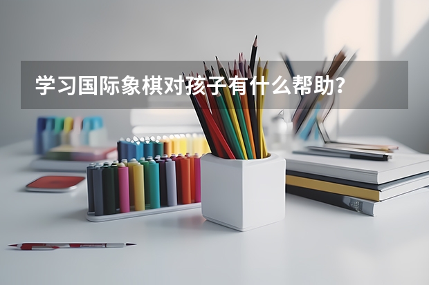学习国际象棋对孩子有什么帮助？