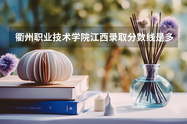衢州职业技术学院江西录取分数线是多少 衢州职业技术学院江西招生人数