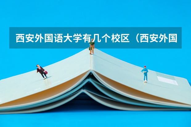 西安外国语大学有几个校区（西安外国语大学有几个校区及各个校区的介绍）