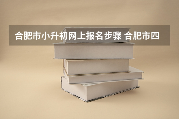 合肥市小升初网上报名步骤 合肥市四十二中本部小升初2022录取条件 合肥学区房新政策2022入学政策