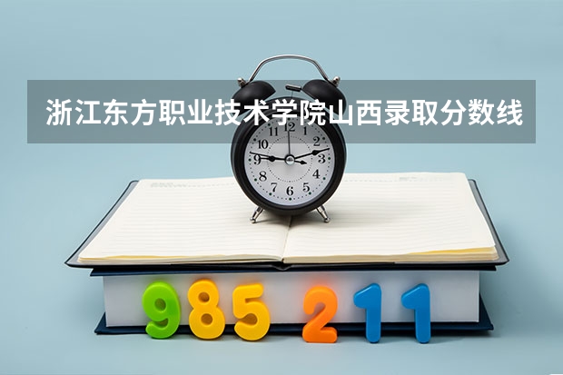 浙江东方职业技术学院山西录取分数线是多少 浙江东方职业技术学院山西招生人数