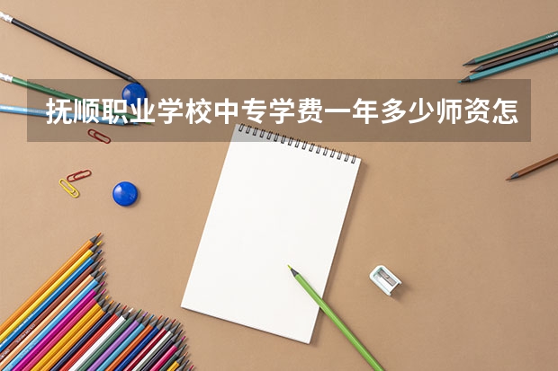 抚顺职业学校中专学费一年多少师资怎么样