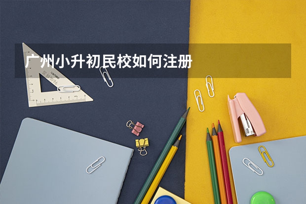 广州小升初民校如何注册
