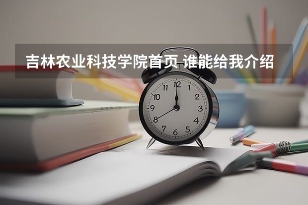 吉林农业科技学院首页 谁能给我介绍一下吉林农业科技学院?