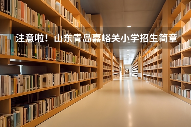 注意啦！山东青岛嘉峪关小学招生简章已出炉 甘肃兰州城市四区小升初对口划拨方案