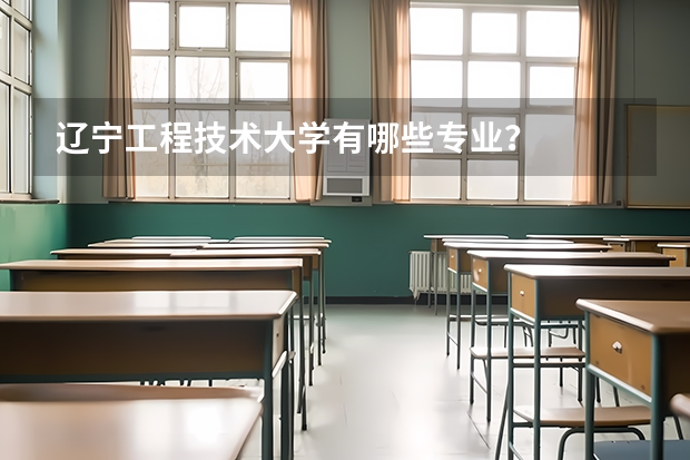辽宁工程技术大学有哪些专业？