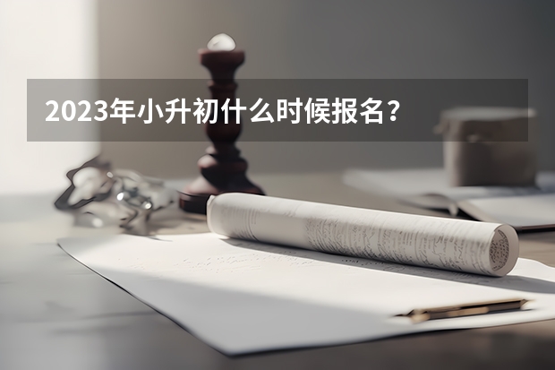 2023年小升初什么时候报名？