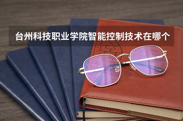 台州科技职业学院智能控制技术在哪个校区