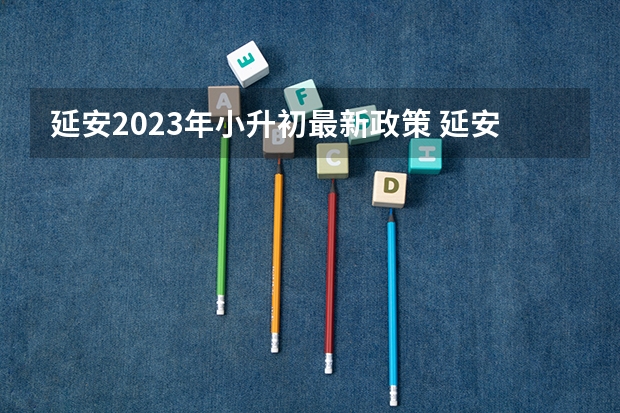 延安2023年小升初最新政策 延安小学升初中报名网址