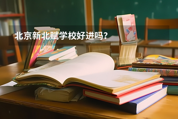 北京新北赋学校好进吗？