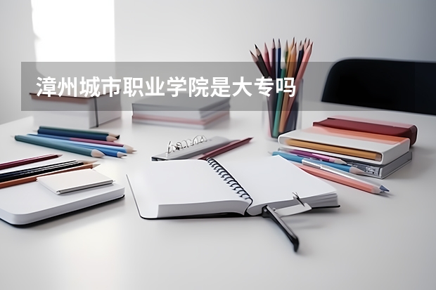 漳州城市职业学院是大专吗