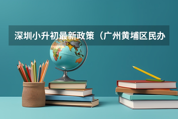 深圳小升初最新政策（广州黄埔区民办初中招生方式）