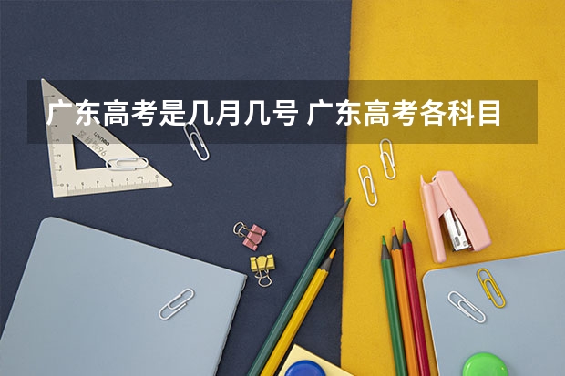 广东高考是几月几号 广东高考各科目考试时间