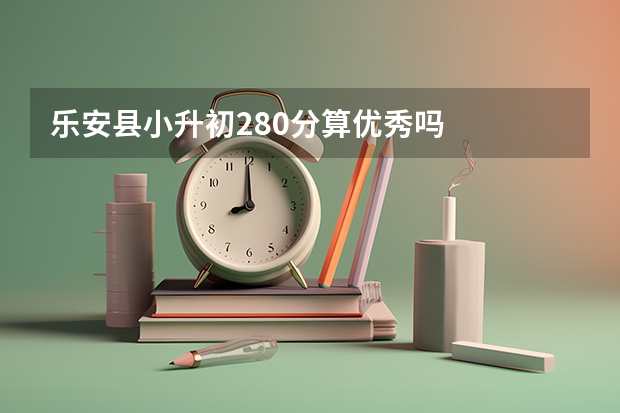 乐安县小升初280分算优秀吗