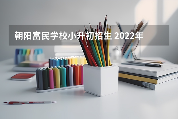 朝阳富民学校小升初招生 2022年辽宁省朝阳市中考分数线