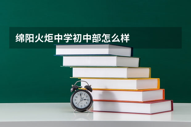 绵阳火炬中学初中部怎么样