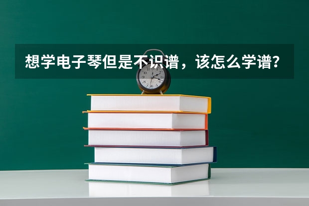 想学电子琴但是不识谱，该怎么学谱？？