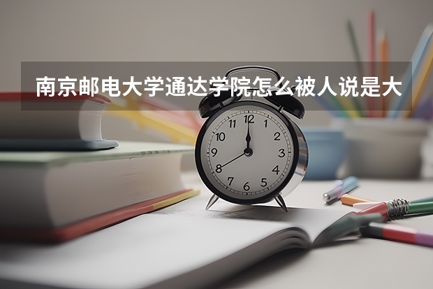 南京邮电大学通达学院怎么被人说是大专?