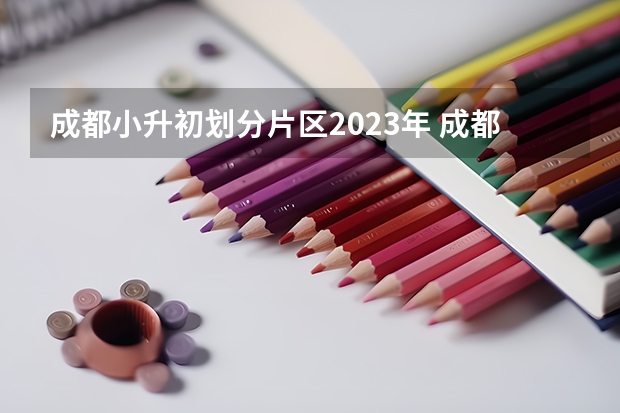 成都小升初划分片区2023年 成都高新区小升初划片区2022政策