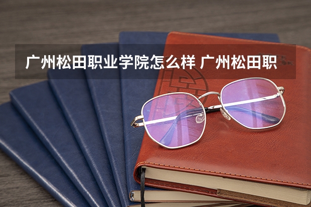 广州松田职业学院怎么样 广州松田职业学院学校地址在哪