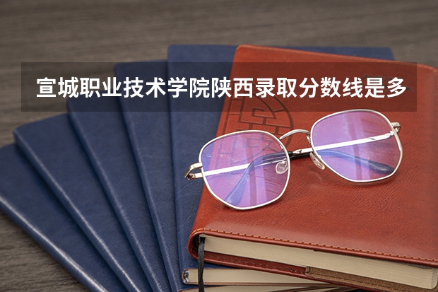 宣城职业技术学院陕西录取分数线是多少 宣城职业技术学院陕西招生人数