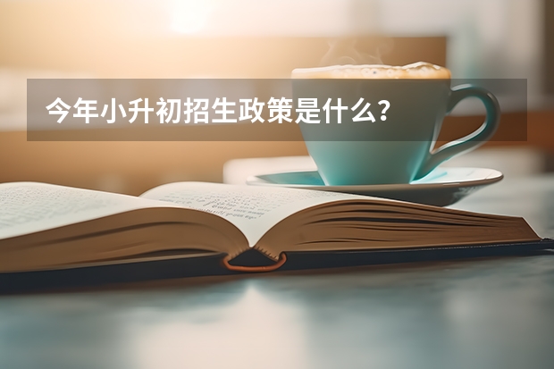 今年小升初招生政策是什么？