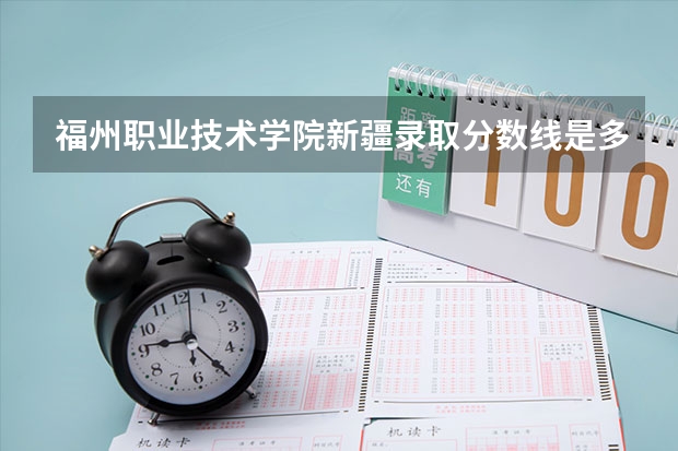 福州职业技术学院新疆录取分数线是多少 福州职业技术学院新疆招生人数