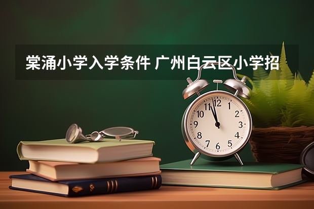 棠涌小学入学条件 广州白云区小学招生报名时间和计划表(公办小学含小区配套学校)