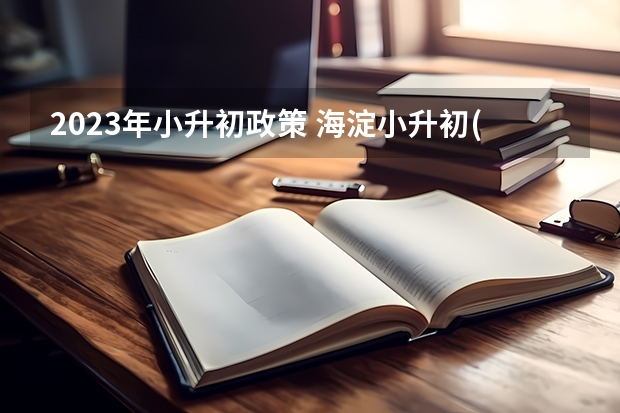 2023年小升初政策 海淀小升初(了解海淀小升初的考试内容和报名要求)