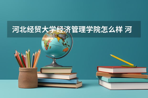 河北经贸大学经济管理学院怎么样 河北经贸大学经济管理学院学校地址在哪