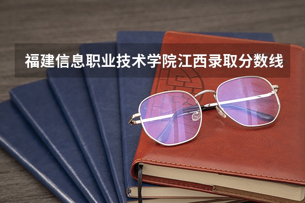 福建信息职业技术学院江西录取分数线是多少 福建信息职业技术学院江西招生人数
