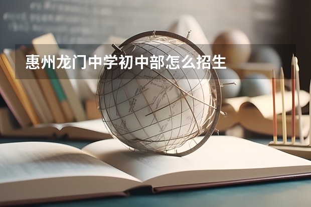 惠州龙门中学初中部怎么招生