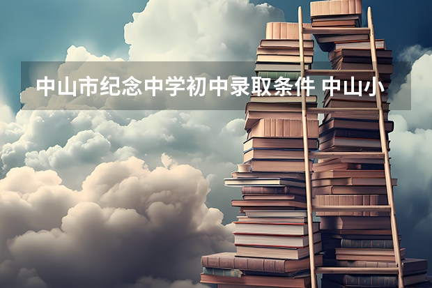 中山市纪念中学初中录取条件 中山小升初入学政策2023年
