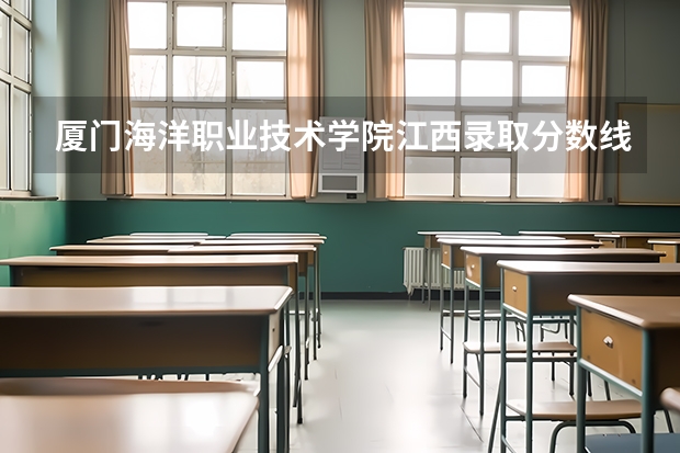 厦门海洋职业技术学院江西录取分数线是多少 厦门海洋职业技术学院江西招生人数