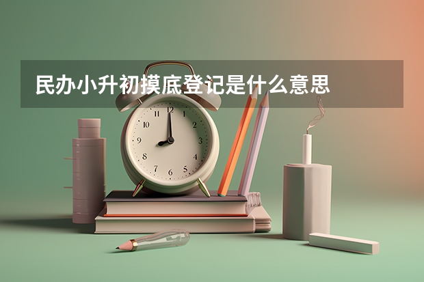 民办小升初摸底登记是什么意思
