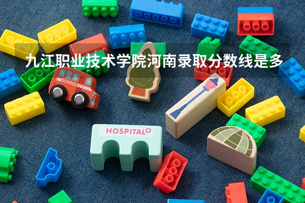 九江职业技术学院河南录取分数线是多少 九江职业技术学院河南招生人数