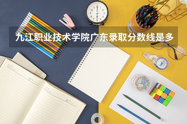 九江职业技术学院广东录取分数线是多少 九江职业技术学院广东招生人数
