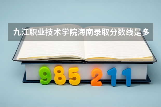 九江职业技术学院海南录取分数线是多少 九江职业技术学院海南招生人数