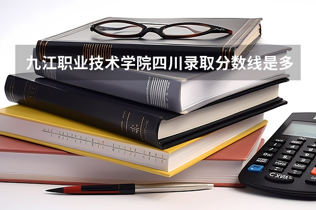 九江职业技术学院四川录取分数线是多少 九江职业技术学院四川招生人数