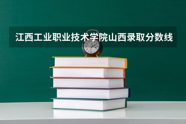 江西工业职业技术学院山西录取分数线是多少 江西工业职业技术学院山西招生人数