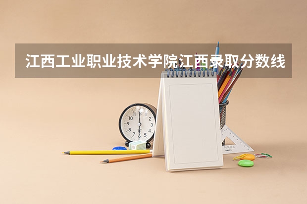 江西工业职业技术学院江西录取分数线是多少 江西工业职业技术学院江西招生人数