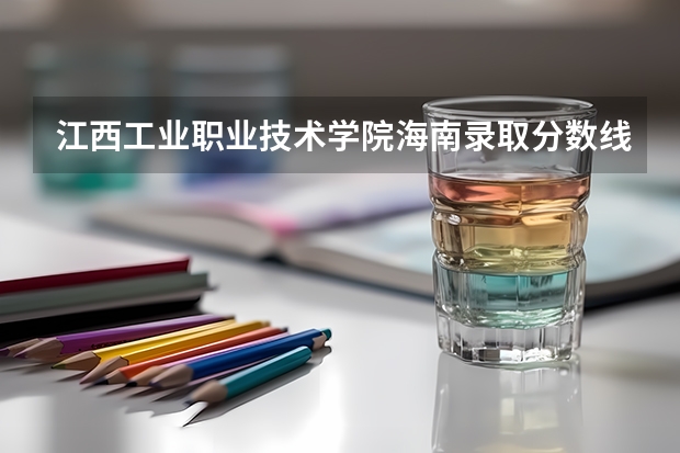 江西工业职业技术学院海南录取分数线是多少 江西工业职业技术学院海南招生人数