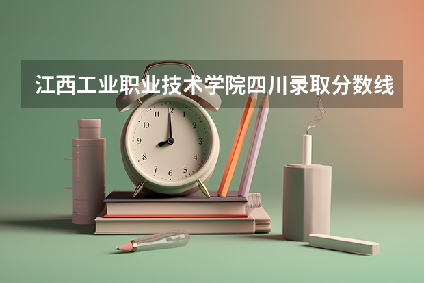 江西工业职业技术学院四川录取分数线是多少 江西工业职业技术学院四川招生人数
