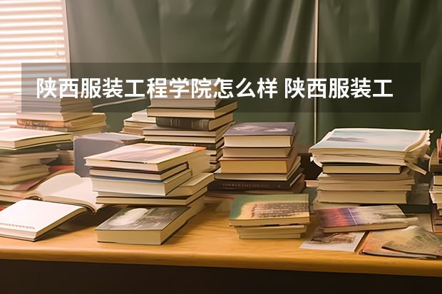 陕西服装工程学院怎么样 陕西服装工程学院学校地址在哪