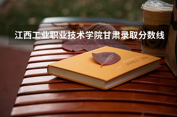 江西工业职业技术学院甘肃录取分数线是多少 江西工业职业技术学院甘肃招生人数