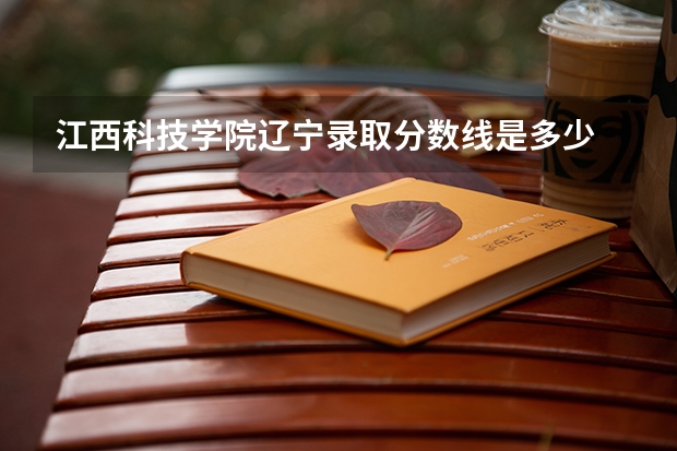 江西科技学院辽宁录取分数线是多少 江西科技学院辽宁招生人数