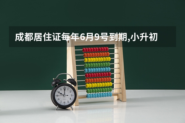 成都居住证每年6月9号到期,小升初时还在有效期吗