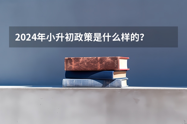 2024年小升初政策是什么样的？