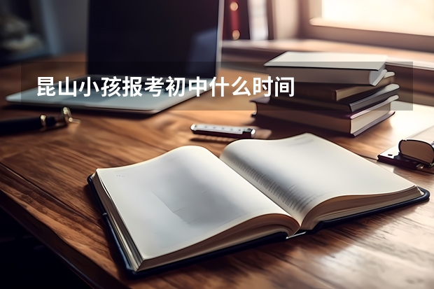 昆山小孩报考初中什么时间